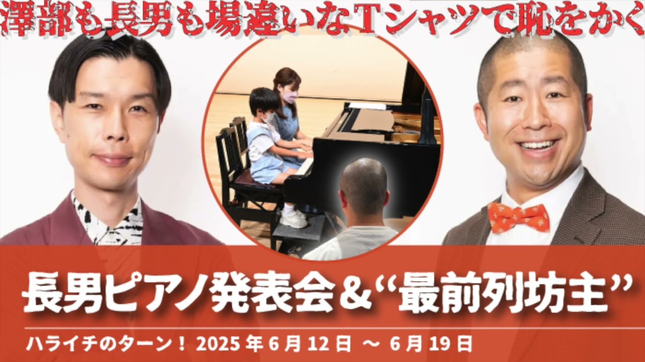 長男ピアノ発表会&“最前列坊主”【ハライチのターン！澤部トーク】2025年6月12日〜6月19日