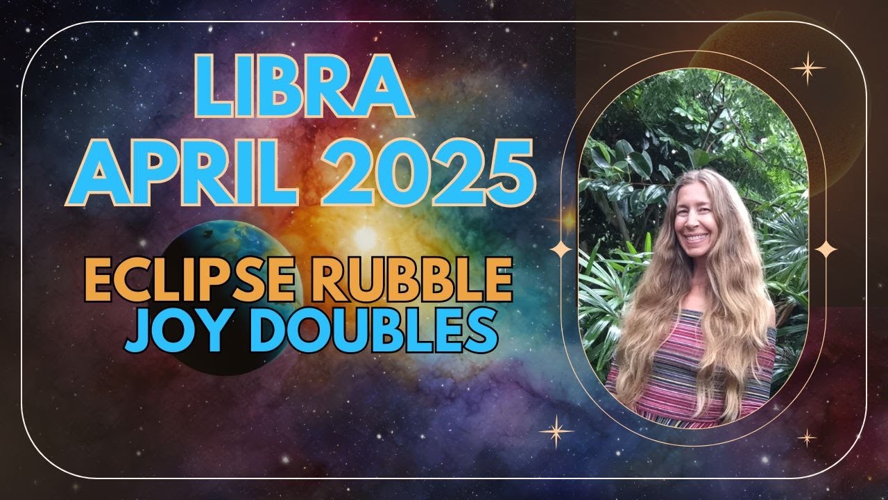 Libra April Astrology. ECLIPSE RUBBLE, JOY DOUBLES.