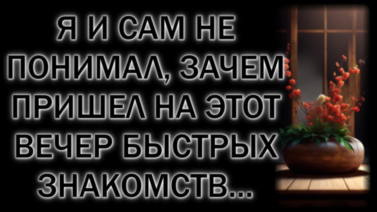 Я и сам не понимал, зачем пришел на этот вечер быстрых знакомств…