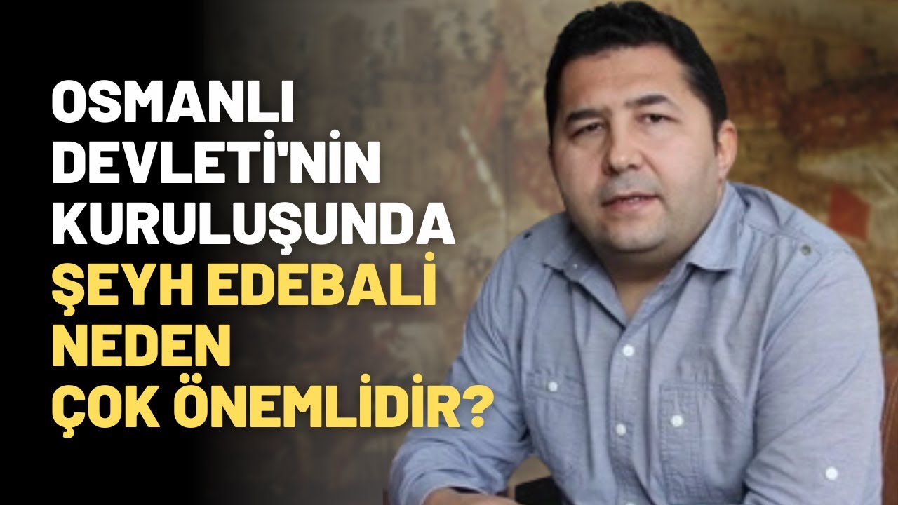 Osmanlı Devleti'nin Kuruluşunda Şeyh Edebali Neden Çok Önemlidir? Kuruluşta Dervişlerin Rolü Neydi?