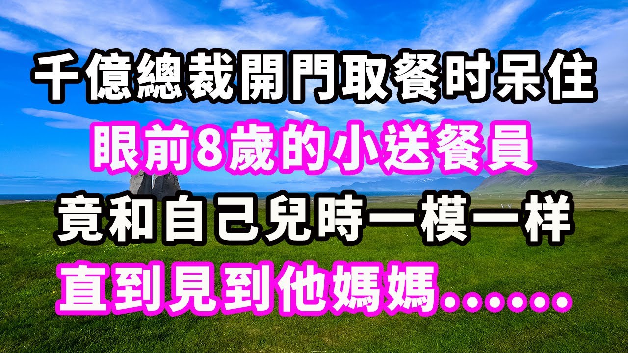 千億總裁開門取餐时呆住，眼前8歲的小送餐員竟和自己兒時一模一样，直到見到他媽媽......#爽文#大女主#現實情感#家庭