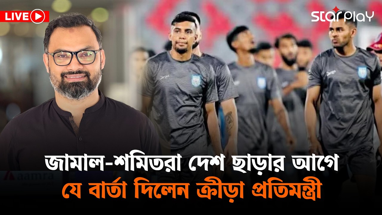 সরাসরি: জামাল-শমিতরা দেশ ছাড়ার আগে যে বার্তা দিলেন ক্রীড়া প্রতিমন্ত্রী | Star Play