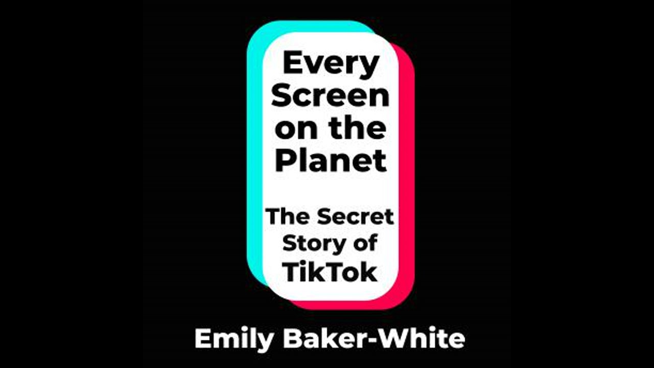 Every Screen on the Planet: The Secret Story of TikTok - Emily Baker-White