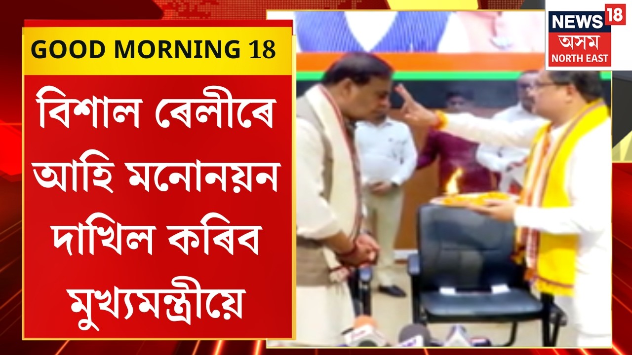 GOOD MORNING 18 : আজি মুখ্যমন্ত্ৰীয়ে দাখিল কৰিব মনোনয়ন-পত্ৰ।  Himanta Biswa Sarma |