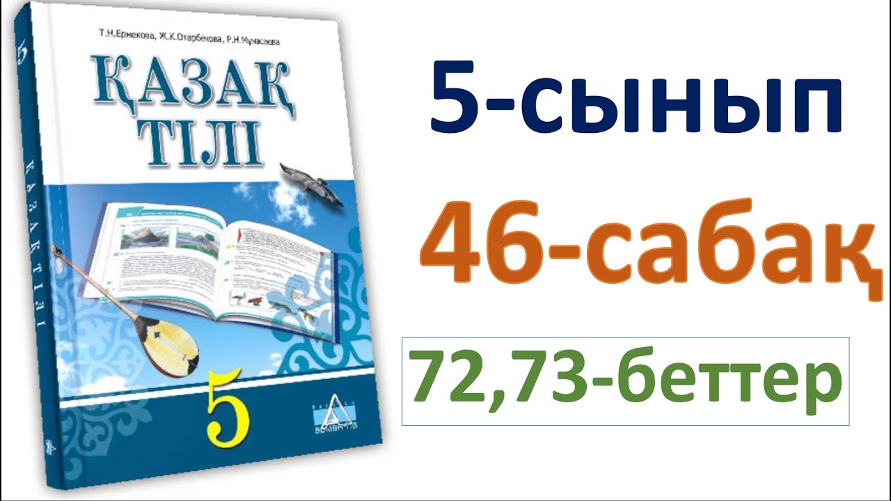 Қазақ тілі 5-сынып 46-сабақ 72, 73-беттер  5-сынып 46 сабак