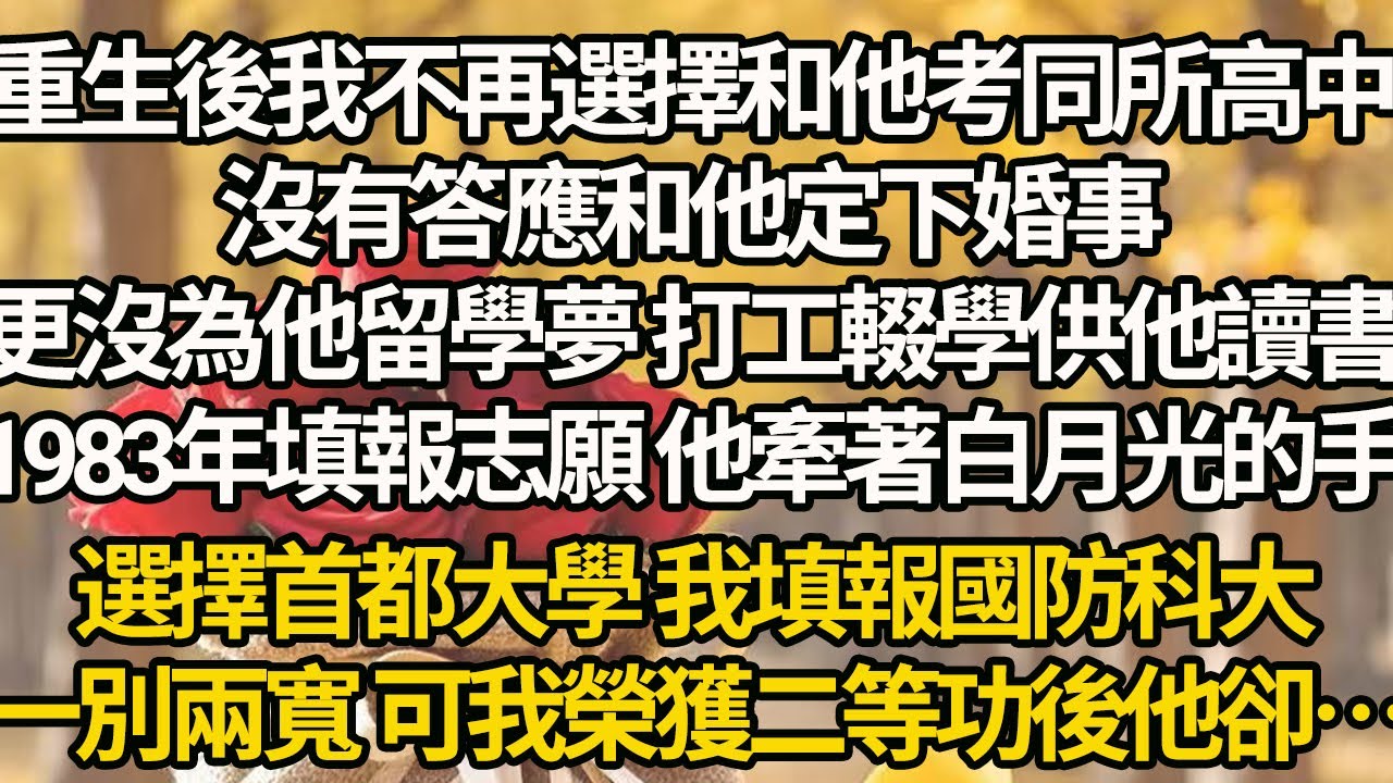 【完結】重生後我不再選擇和他考同所高中，沒有答應和他定下婚事，更沒為他留學夢 打工輟學供他讀書，1983年填報志願 他牽著白月光的手，選擇首都大學 我填報國防科大，一別兩寬 可我榮獲二等功後他卻…