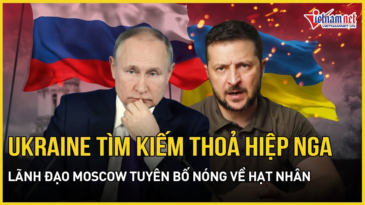 Ông Zelensky bất ngờ quả quyết tìm kiếm thỏa hiệp với Nga, lãnh đạo Moscow tuyên bố nóng về hạt nhân