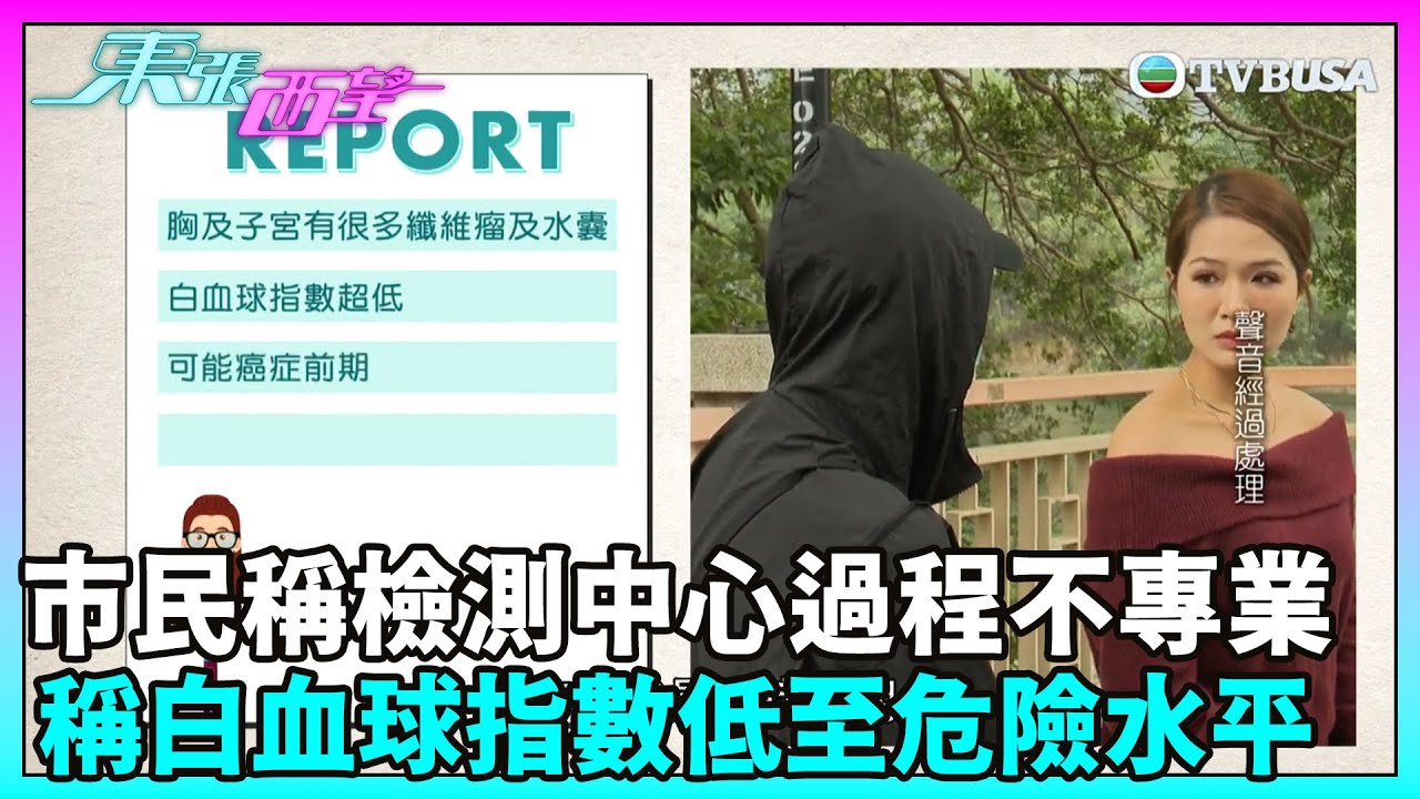 東張西望｜有市民稱體檢中心檢測過程不專業，報告更稱其白血球指數低至危險水平？｜TVBUSA｜民生