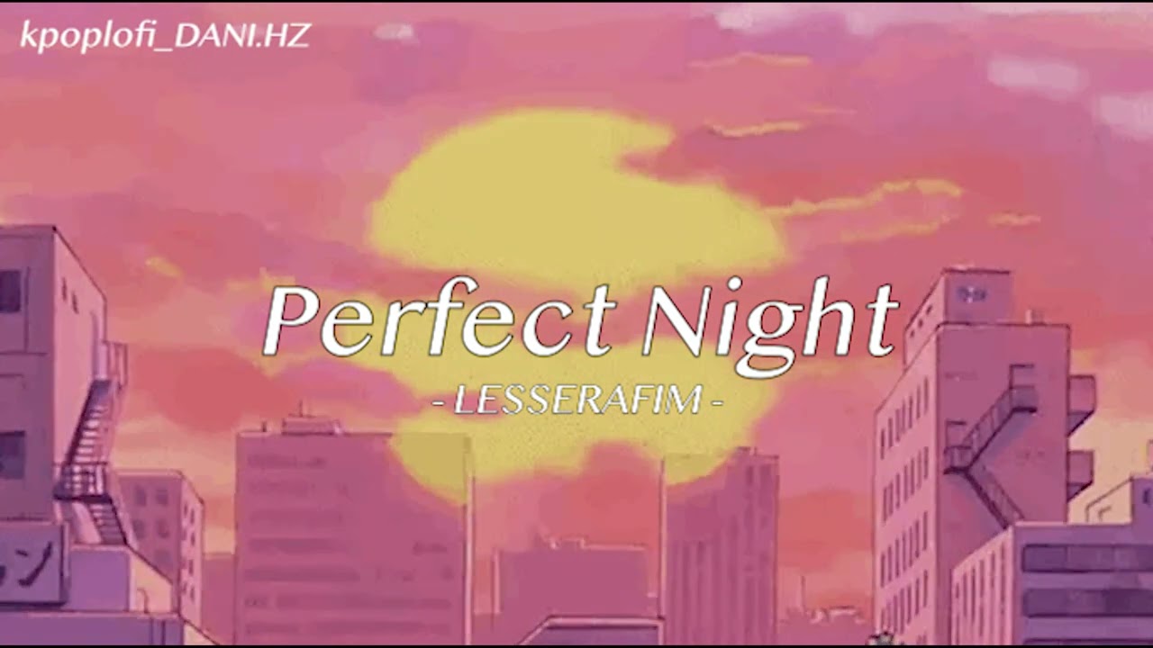 [ᴅᴀɴɪ.ʜᴢ] LE SSERAFIM (르세라핌) - Perfect Night (ver. lo-fi)