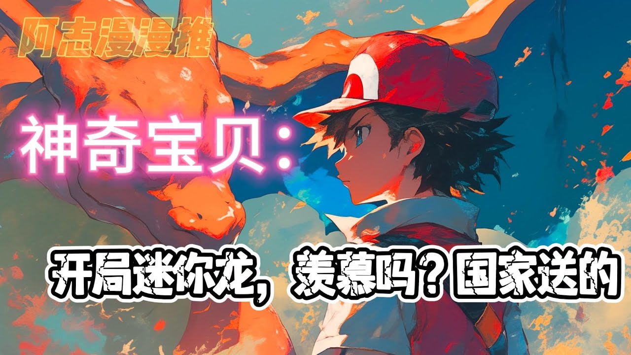 完结文《神奇宝贝：开局迷你龙，羡慕吗？国家送的》#玄幻 #热血 #动漫 #动漫解说 #神奇宝贝 #有声书 #一口气看完 #有声漫画