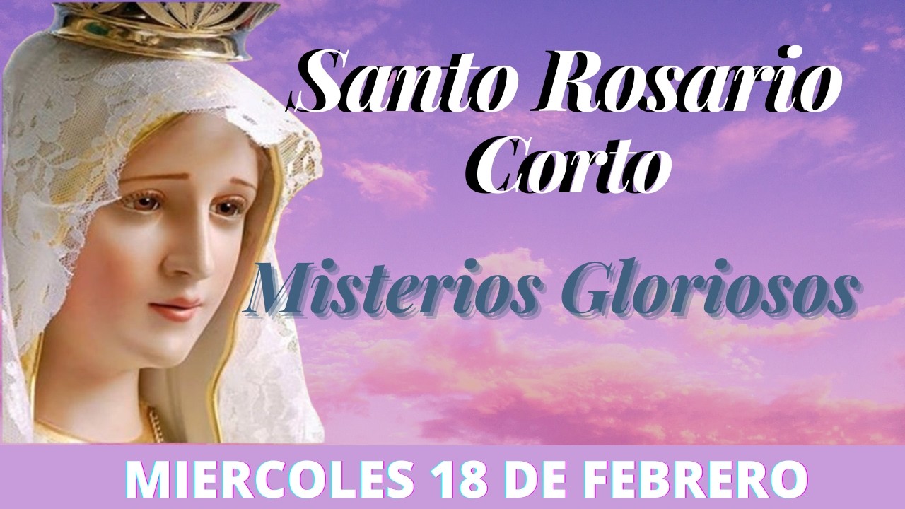 Santo Rosario Corto de hoy Miércoles 18 de Febrero Misterios Gloriosos Rosario a la Virgen María