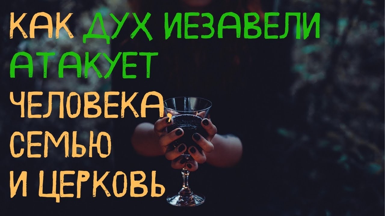 КАК ДУХ ИЕЗАВЕЛИ АТАКУЕТ ЧЕЛОВЕКА, СЕМЬЮ И ЦЕРКОВЬ
