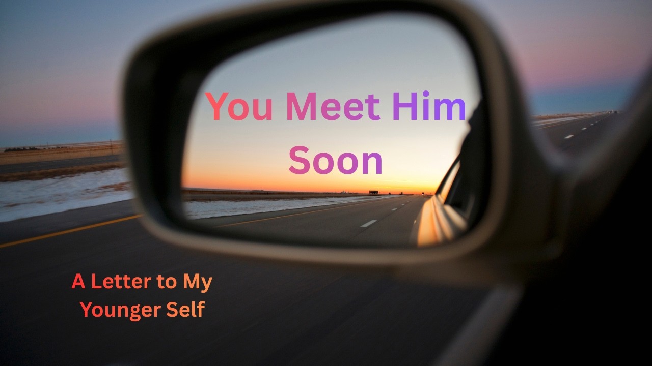 You meet him soon! Letter to Younger Self
