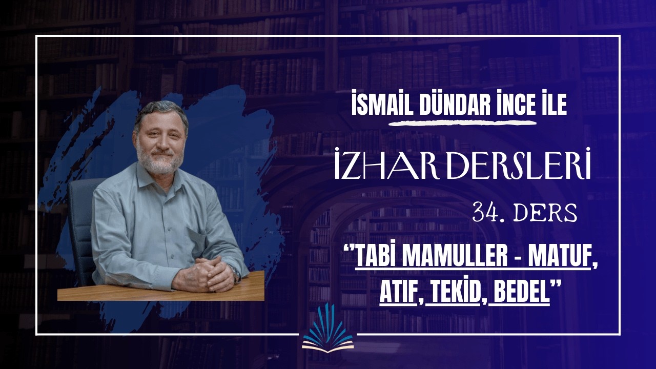 İzhar Dersleri 34. Ders - Tabi Mamuller - Matuf, Atıf, Tekid, Bedel | İsmail Dündar İnce