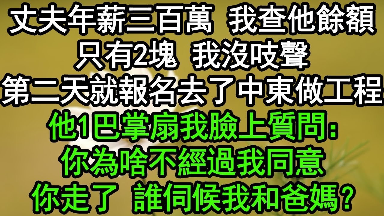 丈夫年薪三百萬，我查他餘額只有2塊，我沒吱聲，第二天就報名去了中東做工程，他1巴掌扇我臉上質問：你為啥不經過我同意，你走了 誰伺候我和爸媽？#深夜淺讀 #為人處世 #生活經驗 #情感故事