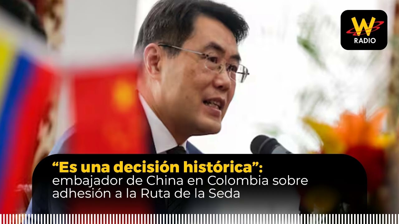 “Es una decisión histórica”: embajador de China en Colombia sobre adhesión a la Ruta de la Seda