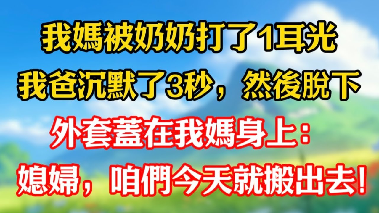 【完結】我媽被奶奶打了1耳光，我爸沉默了3秒，然後脫下外套蓋在我媽身上：媳婦，咱們今天就搬出去。