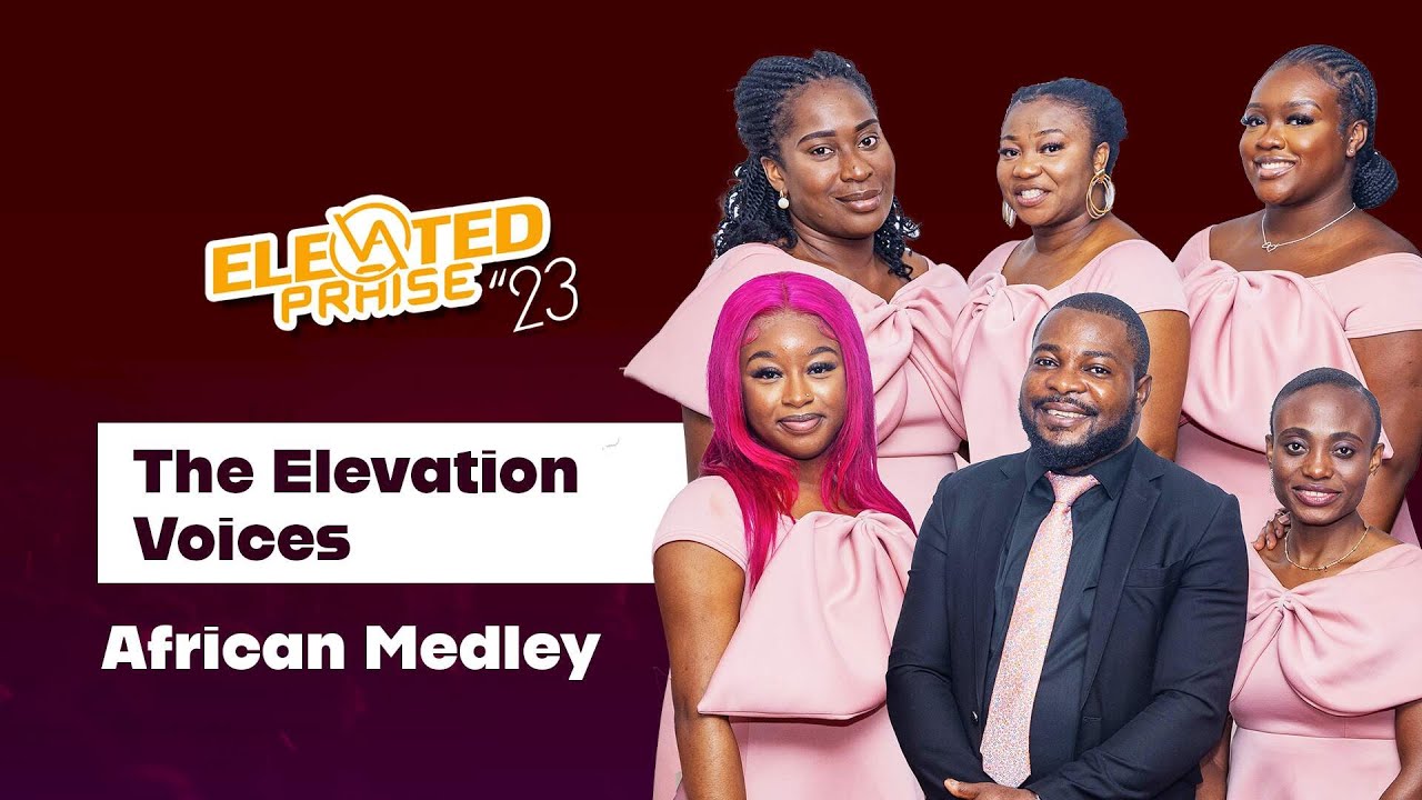 AFRICAN MEDLEY - THE ELEVATION VOICES | ELEVATED PRAISE 2023