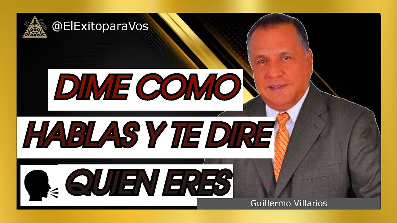 Dime como HABLAS y te DIRÉ quien eres / Guillermo Villarios / Tu creas tu futuro con tus palabras