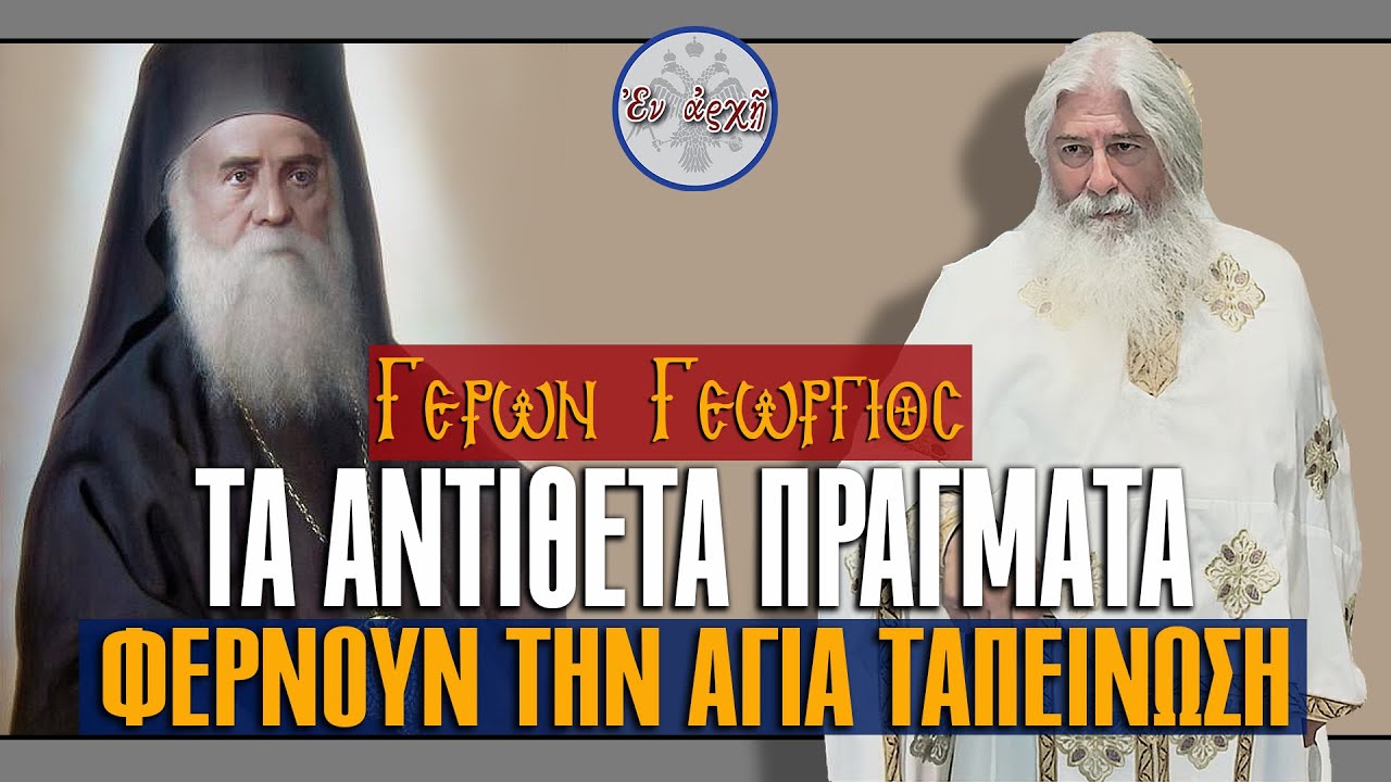 Γέρων Γεώργιος: ΤΑ ΑΝΤΙΘΕΤΑ ΠΡΑΓΜΑΤΑ ΦΕΡΝΟΥΝ ΤΗΝ ΑΓΙΑ ΤΑΠΕΙΝΩΣΗ