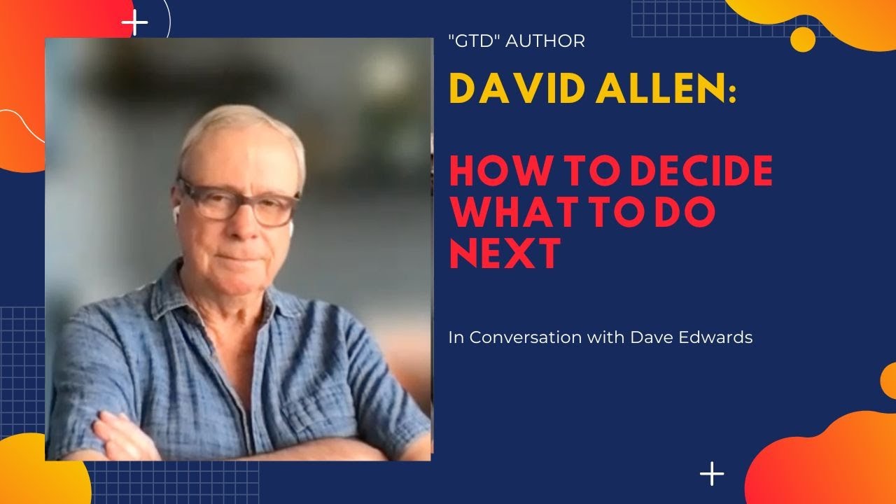 GTD’s David Allen on How To Decide What To  Do Next