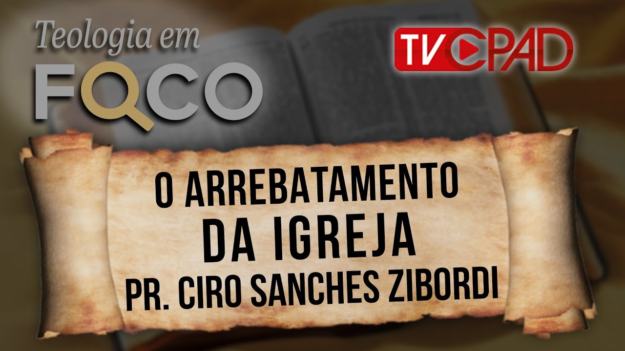 Pr. Ciro Sanches Zibordi - O Arrebatamento da Igreja - Teologia em Foco 45 - CPAD