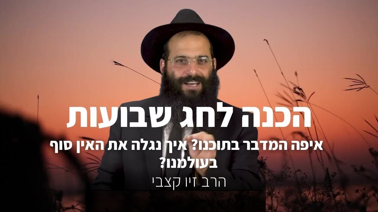 הרב זיו קצבי - שיעור הכנה לשבועות | איפה המדבר בתוכנו? איך נגלה את האין סוף בעולמנו?