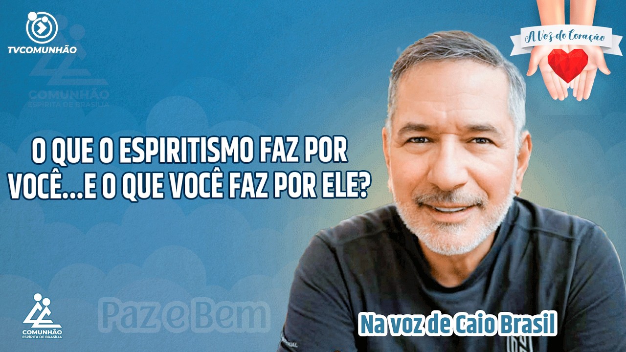 O QUE O ESPIRITISMO FAZ POR VOCÊ E O QUE VOCÊ FAZ POR ELE? - Caio Brasil [A VOZ DO CORAÇÃO]