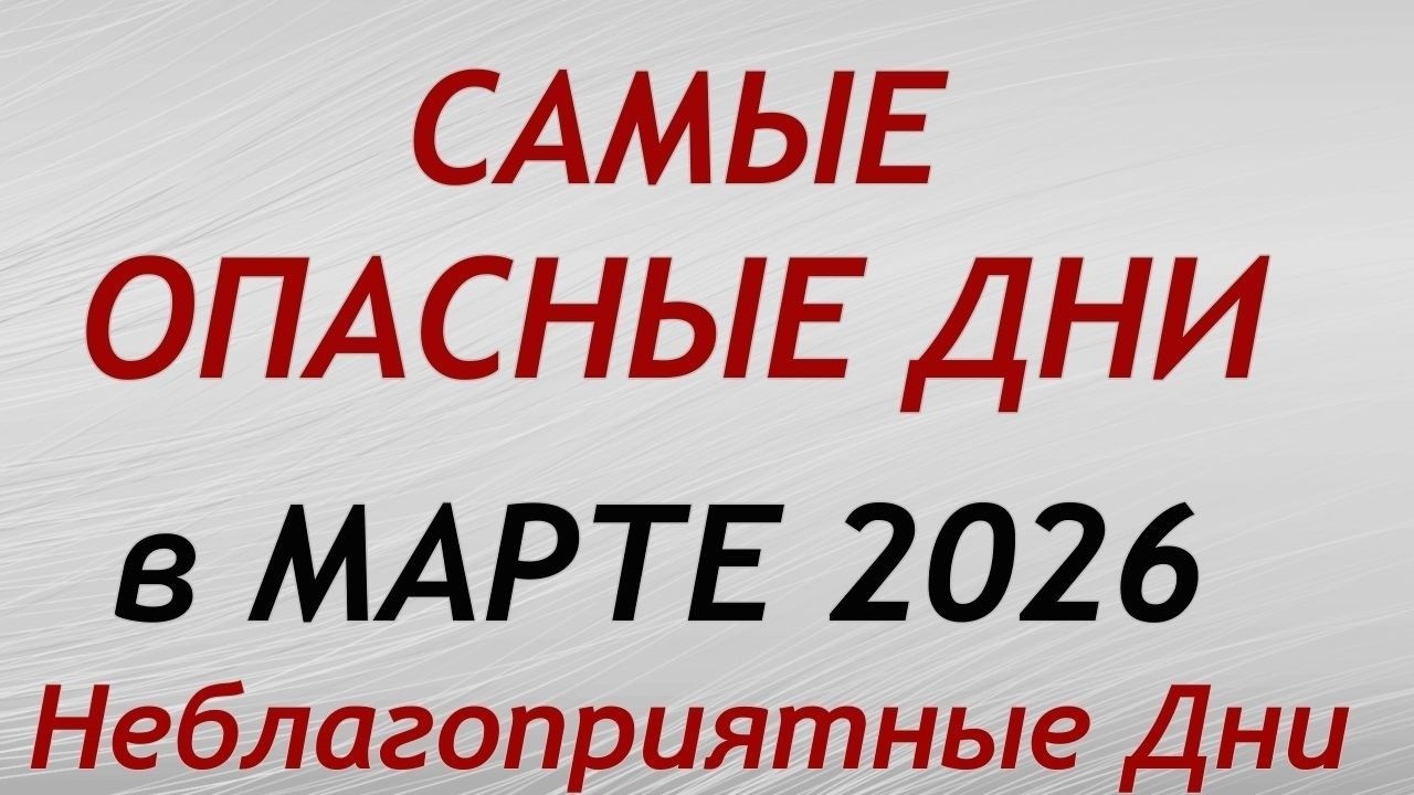 Самые Опасные дни в марте 2026. Неблагоприятные дни месяца.