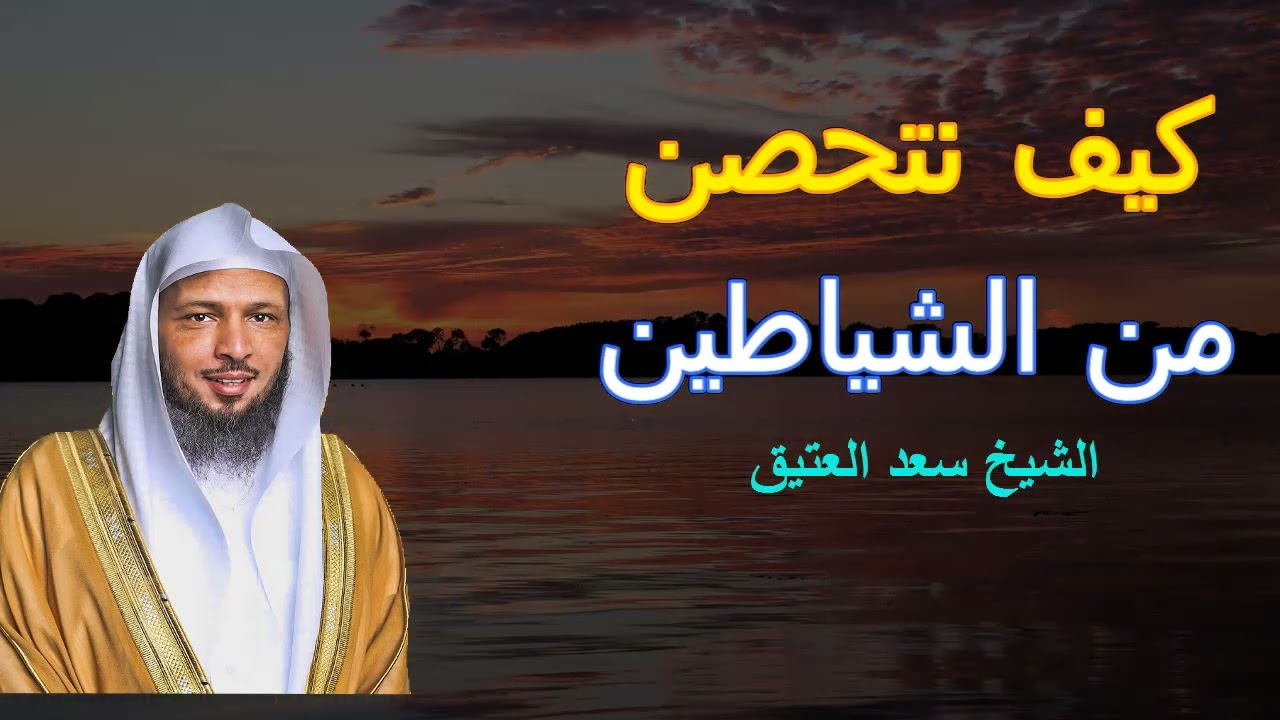 كيف تحصن نفسك و أهلك من السحر و الشياطين نصائح الشيخ سعد العتيق