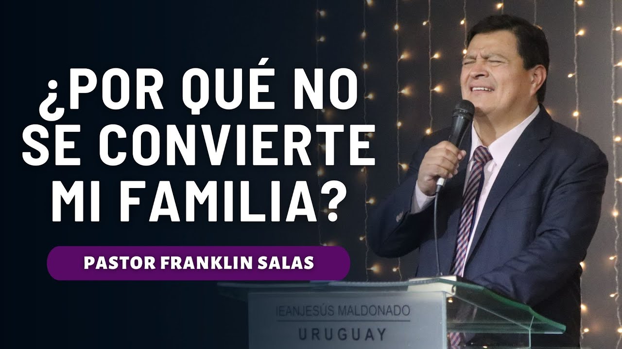 ¿POR QUÉ NO SE CONVIERTE MI FAMILIA? Pastor Franklin Salas.