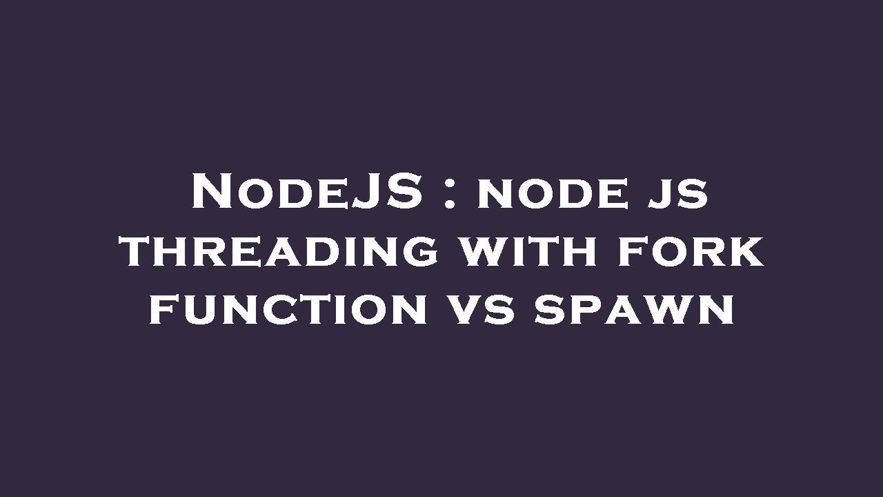 NodeJS : node js threading with fork function vs spawn