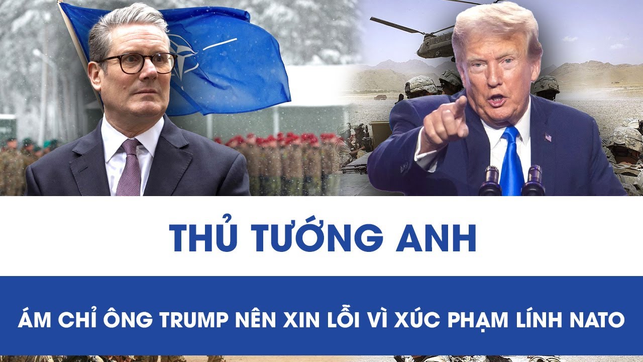 Phát ngôn của ông Trump khiến NATO “dậy sóng”, Thủ tướng Anh phản ứng dữ dội