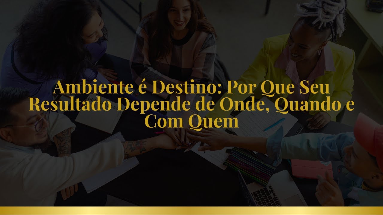 Ambiente &eacute; Destino: Por Que Seu Resultado Depende de Onde, Quando e Com Quem