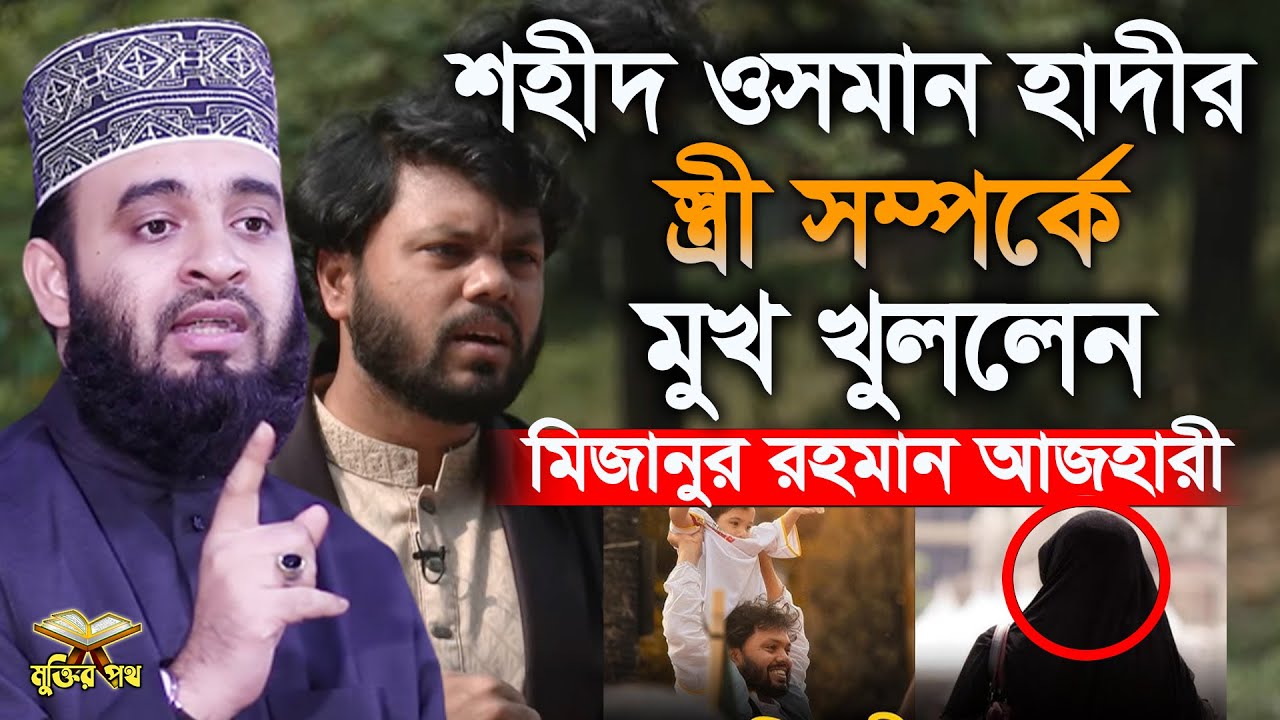 হাদির স্ত্রী সম্পর্কে মুখ খুললেন মিজানুর রহমান আজহারী। একি বললেন আজহারী হুজুর?