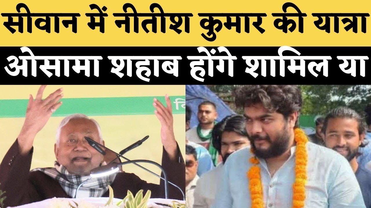 सीवान में नीतीश कुमार की यात्रा, ओसामा शहाब होंगे शामिल या Osama shahab nitish kumar in siwan