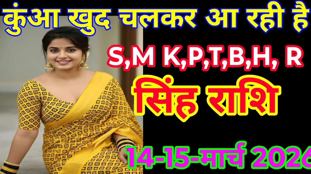 #सिंह राशि 14-15-मार्च2026 कुंआ खुद चलकर आ रही है S,M K,P,T,B,H, R