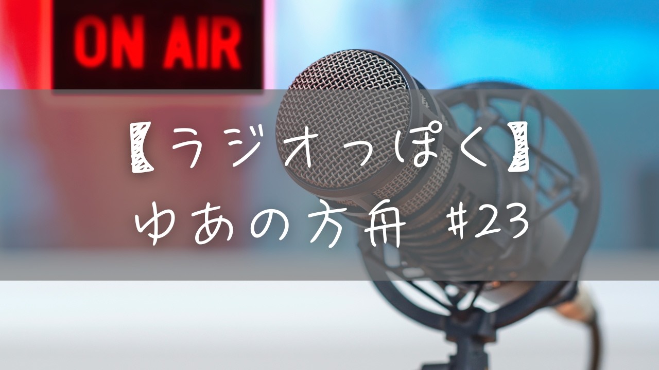 【ラジオっぽく雑談】ゆあの方舟 #23
