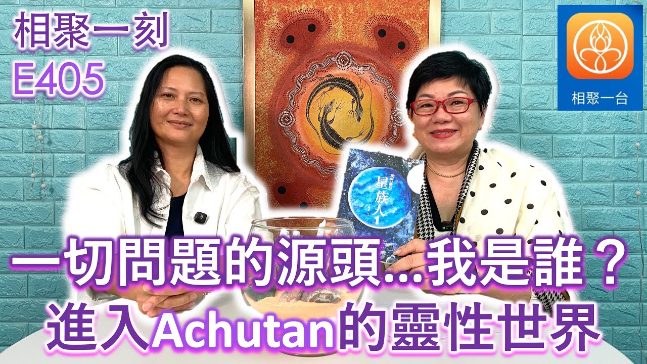 一切問題的源頭...我是誰？進入Achutan的靈性世界 ~ [相聚一刻]E405