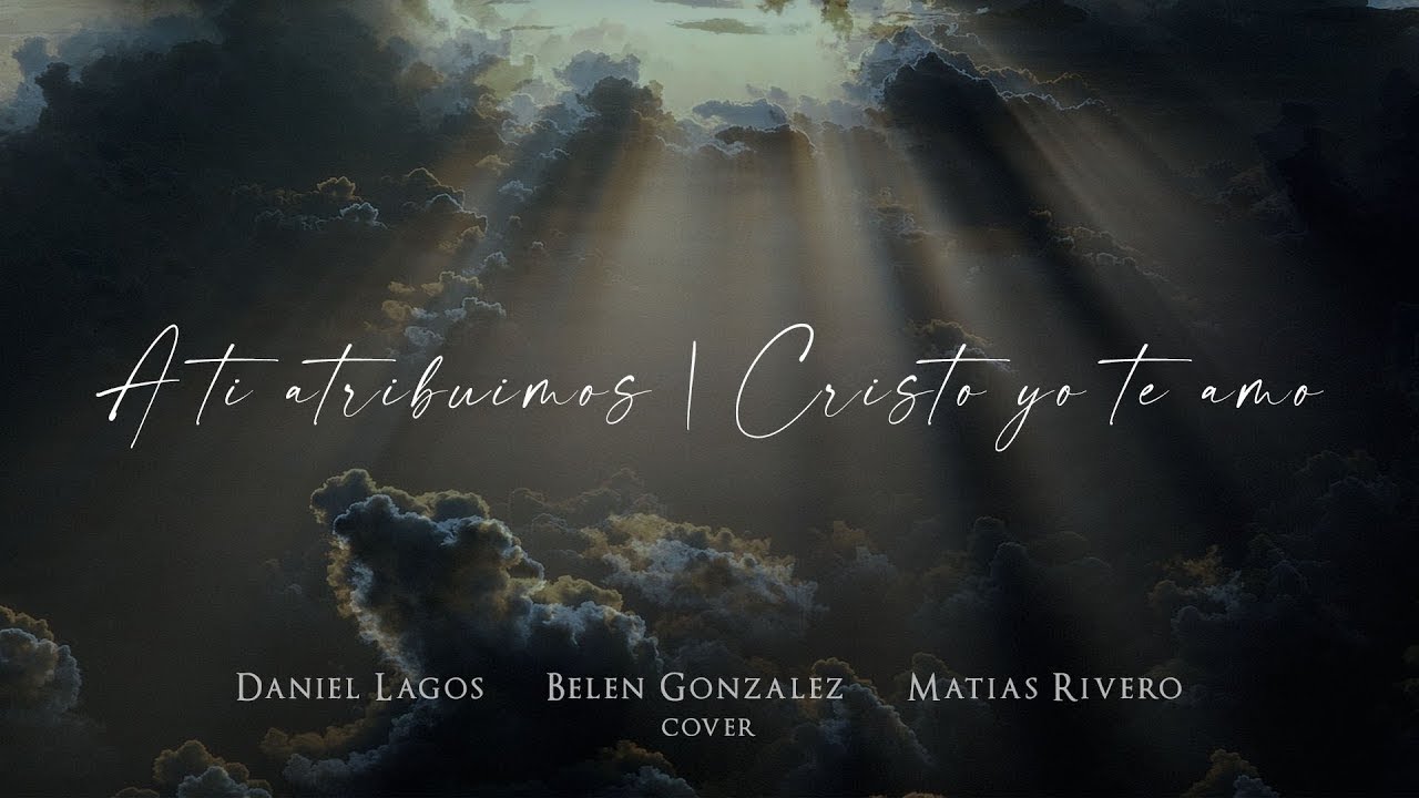 A ti atribuimos & Cristo yo te amo | Bélen Gonzalez, Daniel Lagos, Matt River