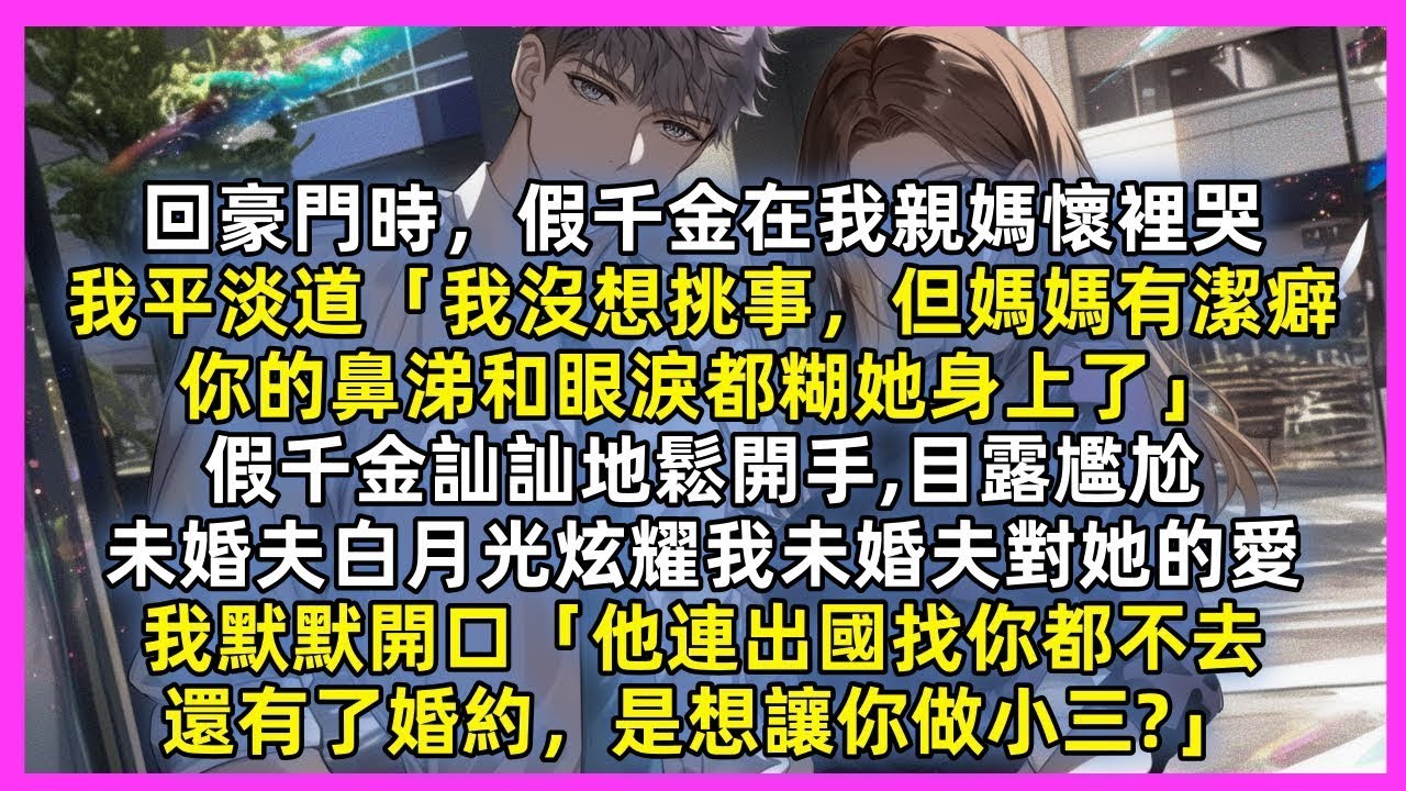 回豪門時，假千金在我親媽懷裡哭，我平淡道「媽媽有潔癖，你的鼻涕和眼淚都糊她身上了」假千金尷尬地鬆開手，未婚夫白月光炫耀我未婚夫對她的愛，我默默開口「他連出國找你都不去，還有了婚約，是想讓你做小三」