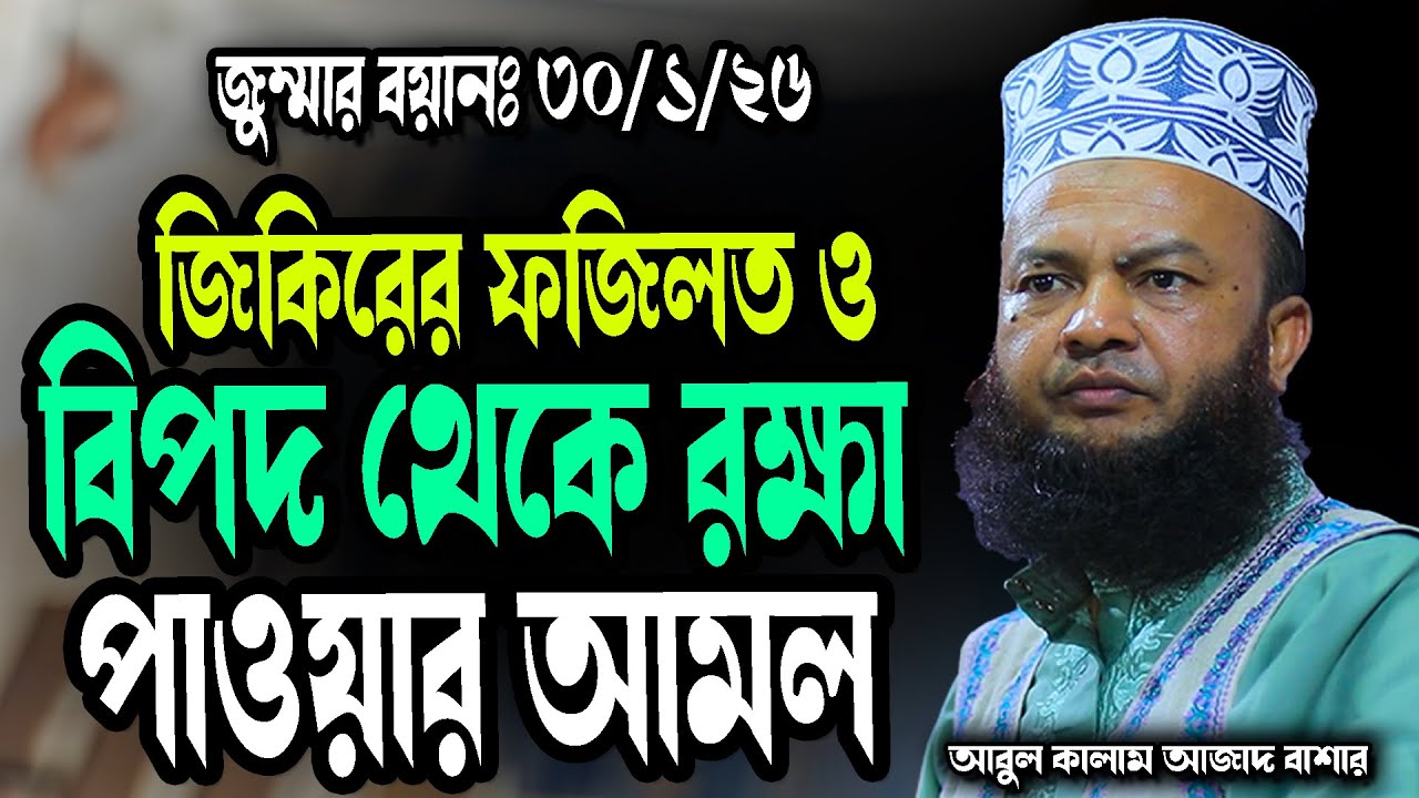 জিকিরের ফজিলত ও বিপদ থেকে রক্ষা পাওয়ার আমল abul kalam azad bashar new wa 2025 জুম্মার বয়ানঃ ৩০/১/২৬
