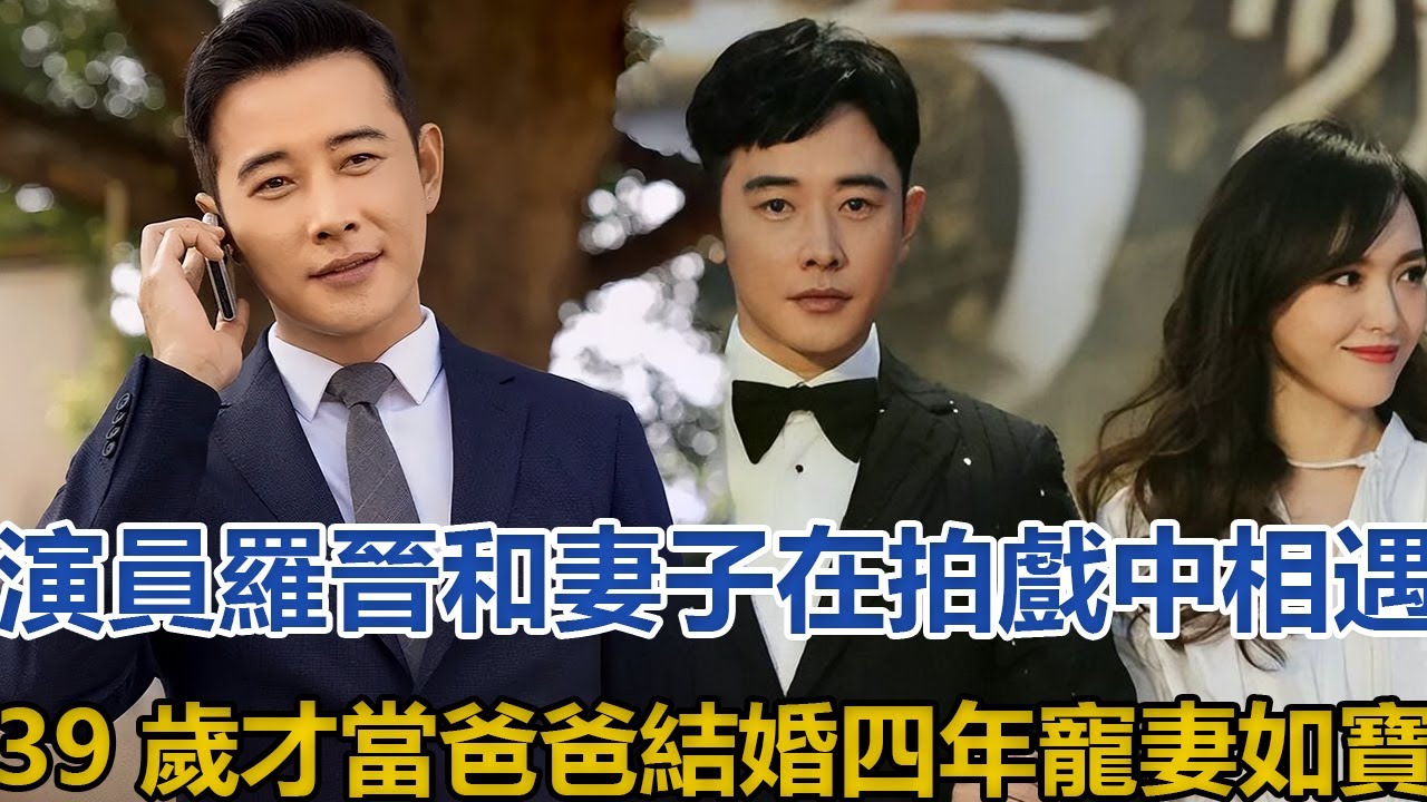 演員羅晉：和妻子在拍戲中相遇，39歲才當爸爸，結婚四年寵妻如寶#羅晉#唐嫣#邱澤
