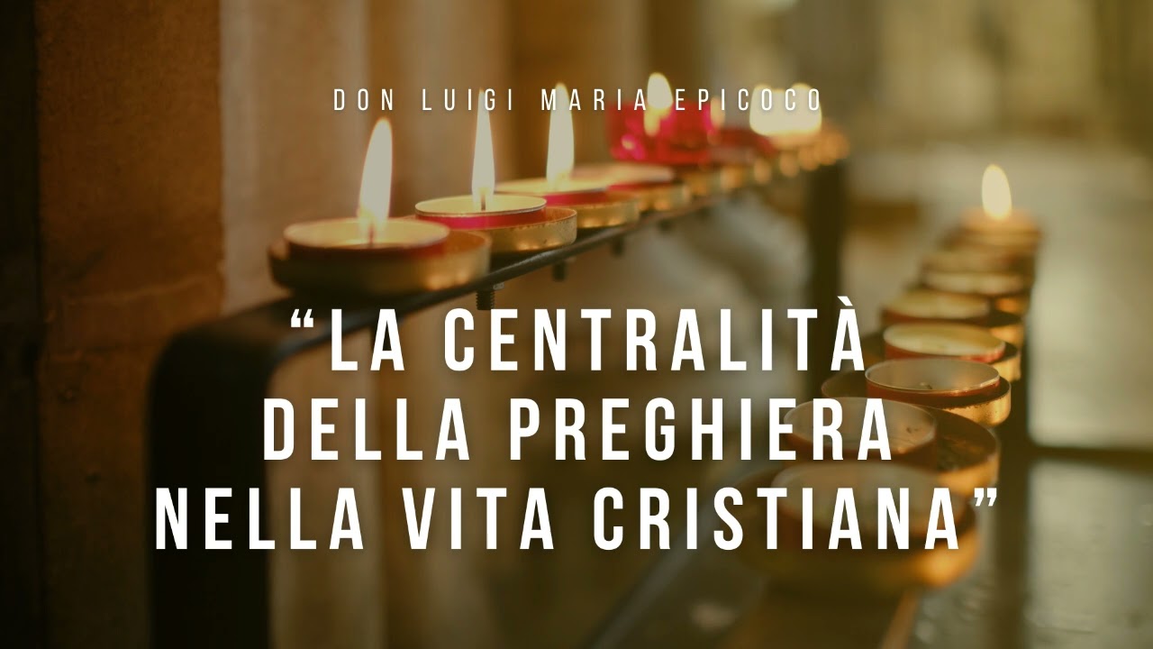 Don Luigi Maria Epicoco - La centralità della preghiera nella vita cristiana