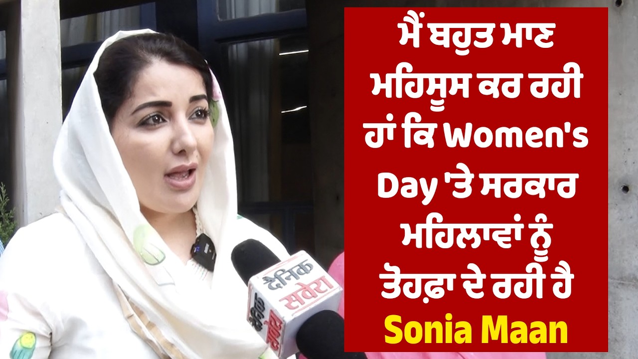 ਮੈਂ ਬਹੁਤ ਮਾਣ ਮਹਿਸੂਸ ਕਰ ਰਹੀ ਹਾਂ ਕਿ Women's Day 'ਤੇ ਸਰਕਾਰ ਮਹਿਲਾਵਾਂ ਨੂੰ ਤੋਹਫ਼ਾ ਦੇ ਰਹੀ ਹੈ- Sonia Maan