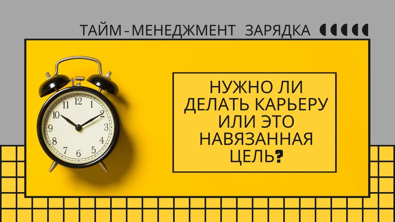 Тайм-менеджмент зарядка - Нужно ли делать карьеру или это навязанная цель?