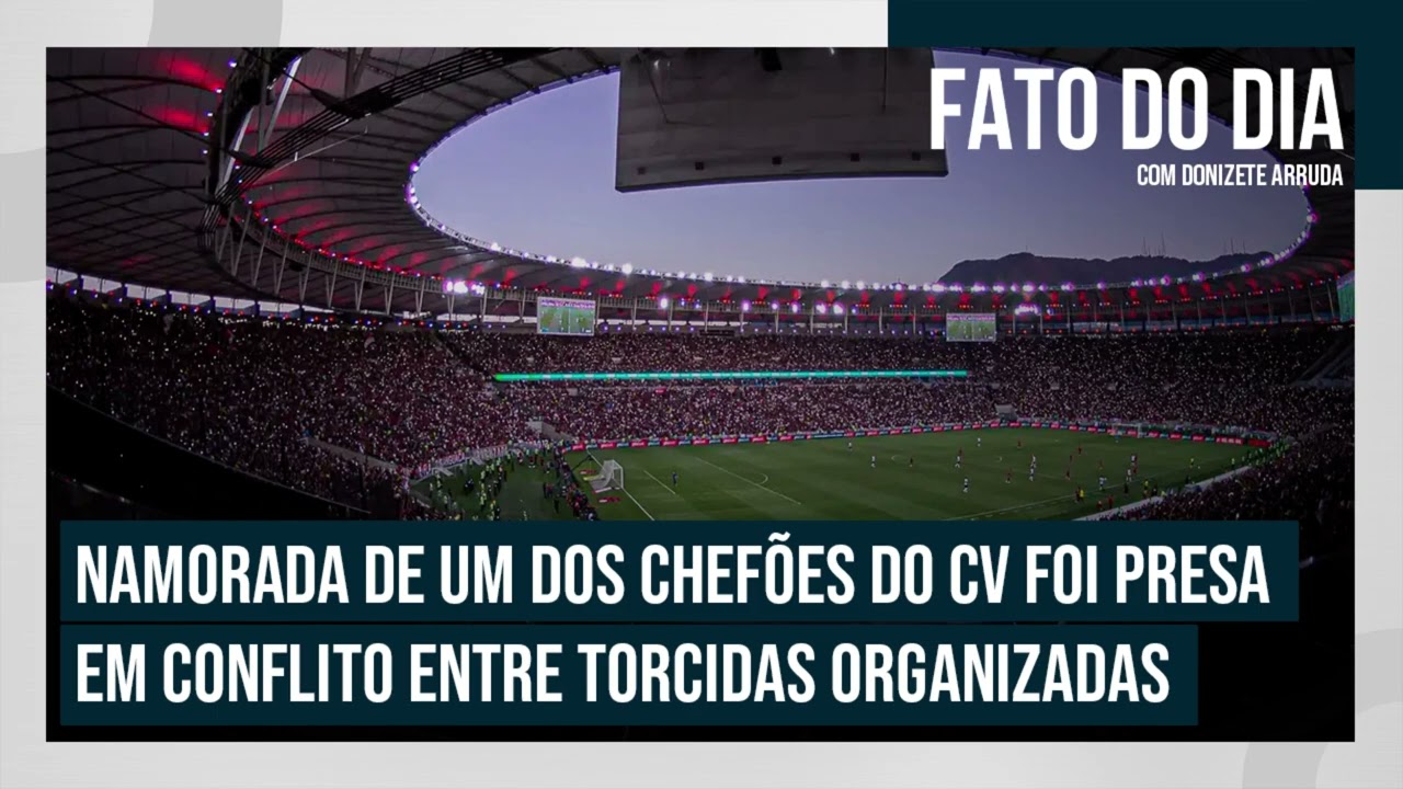 Namorada de um dos chefões do CV foi presa em conflito entre torcidas organizadas | FATO DO DIA
