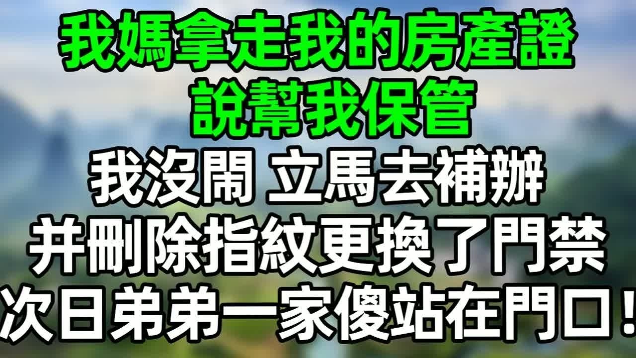 我媽拿走我的房產證，説要幫我保管，我沒閙 立馬去補辦，并且刪除了指紋更換了門禁，次日一大早弟弟帶女友傻站在門口！#深夜淺讀 #夜讀人生 #大橘講故事  #情感故事 #講故事  #幸福生活