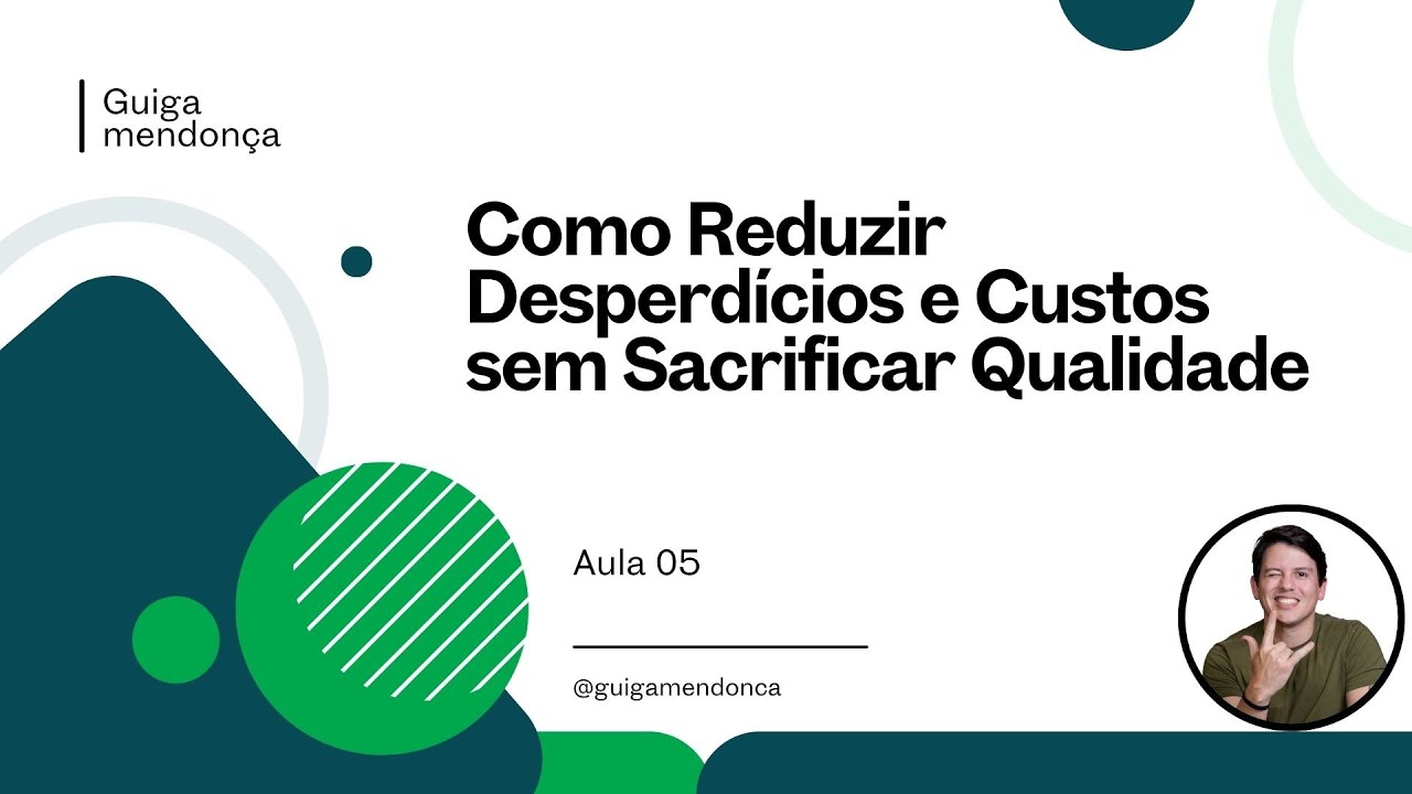 Como Reduzir Desperdícios e Custos sem Sacrificar Qualidade | Aula 5