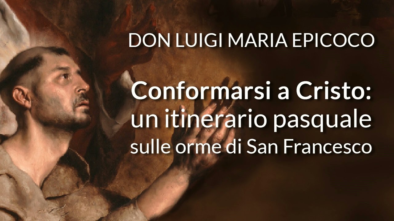Don Luigi Maria Epicoco - Conformarsi a Cristo: un itinerario pasquale sulle orme di San Francesco